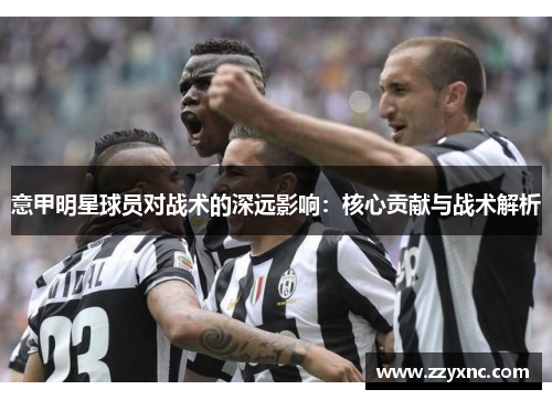 意甲明星球员对战术的深远影响：核心贡献与战术解析