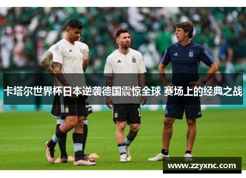 卡塔尔世界杯日本逆袭德国震惊全球 赛场上的经典之战