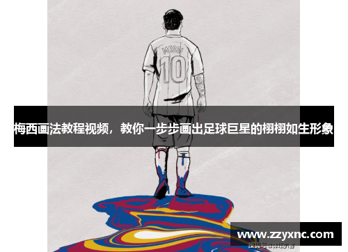 梅西画法教程视频，教你一步步画出足球巨星的栩栩如生形象