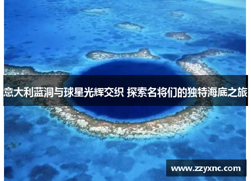 意大利蓝洞与球星光辉交织 探索名将们的独特海底之旅