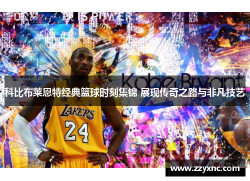 科比布莱恩特经典篮球时刻集锦 展现传奇之路与非凡技艺