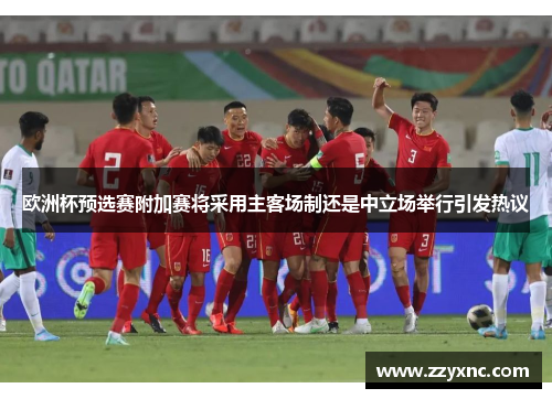 欧洲杯预选赛附加赛将采用主客场制还是中立场举行引发热议
