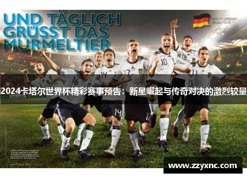2024卡塔尔世界杯精彩赛事预告：新星崛起与传奇对决的激烈较量