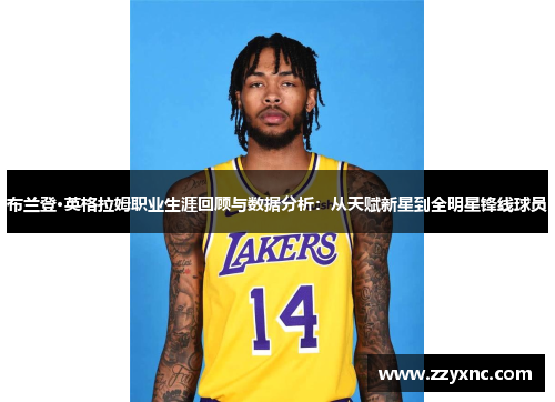 布兰登·英格拉姆职业生涯回顾与数据分析：从天赋新星到全明星锋线球员