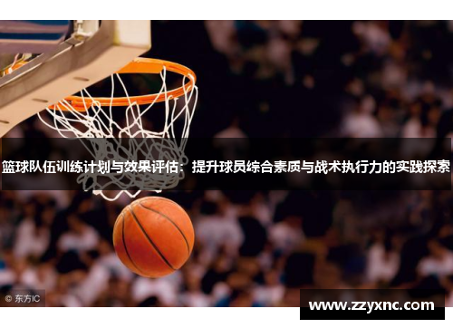 篮球队伍训练计划与效果评估：提升球员综合素质与战术执行力的实践探索