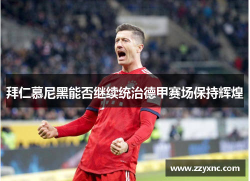 拜仁慕尼黑能否继续统治德甲赛场保持辉煌