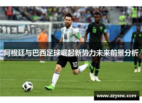 阿根廷与巴西足球崛起新势力未来前景分析