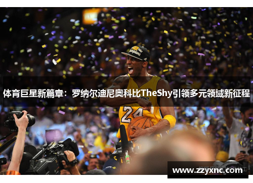 体育巨星新篇章：罗纳尔迪尼奥科比TheShy引领多元领域新征程